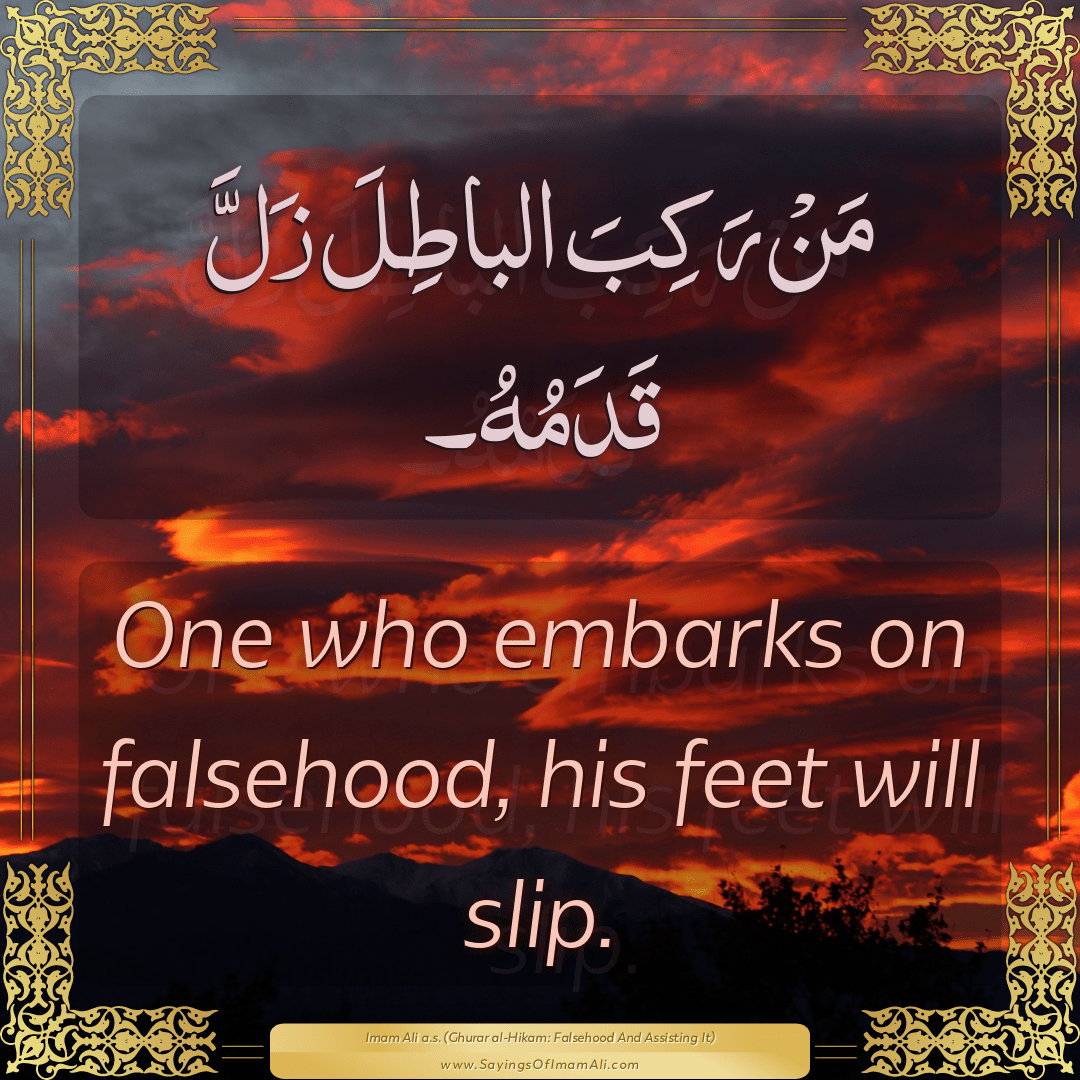 One who embarks on falsehood, his feet will slip.